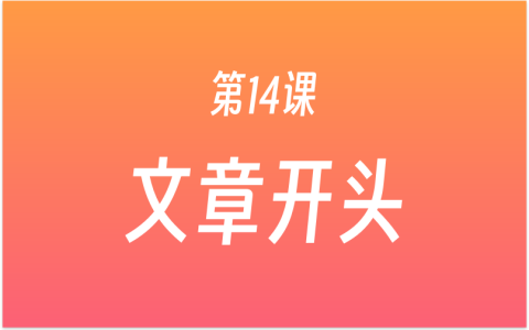 第14课：如何给文章开好头？6种开头写法，激发读者阅读兴趣，AI工具辅助写开头！